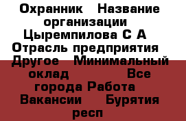 Охранник › Название организации ­ Цыремпилова С.А › Отрасль предприятия ­ Другое › Минимальный оклад ­ 12 000 - Все города Работа » Вакансии   . Бурятия респ.